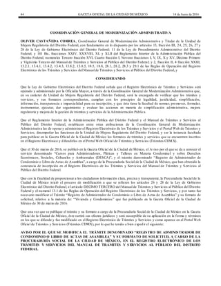44 GACETA OFICIAL DE LA CIUDAD DEMÉXICO 14 de Junio de 2016
COORDINACIÓN GENERAL DE MODERNIZACIÓN ADMINISTRATIVA
OLIVER CASTAÑEDA CORREA, Coordinador General de Modernización Administrativa y Titular de la Unidad de
Mejora Regulatoria del Distrito Federal, con fundamento en lo dispuesto por los artículos 13, fracción III, 24, 25, 26, 27 y
28 de la Ley de Gobierno Electrónico del Distrito Federal; 11 de la Ley de Procedimiento Administrativo del Distrito
Federal; y 101 Bis, fracciones XXIV, XXXVIII, XL y XLII del Reglamento Interior de la Administración Pública del
Distrito Federal; numerales Tercero fracción XVI, Cuarto fracción I, Noveno fracciones I, V, IX, X y XV, Décimo Primero
y Vigésimo Tercero del Manual de Trámites y Servicios al Público del Distrito Federal; y 2, fracción II, 4 fracción XXIII,
13.2.1, 13.4.1, 13.4.2, 13.4.3, 13.8.2, 13.8.5, 18.5, 18.8, 28.1, 28.2, 28.3 y 29.1 de las Reglas de Operación del Registro
Electrónico de los Trámites y Servicios del Manual de Trámites y Servicios al Público del Distrito Federal, y
CONSIDERANDO
Que la Ley de Gobierno Electrónico del Distrito Federal señala que el Registro Electrónico de Trámites y Servicios será
operado y administrado por la Oficialía Mayor, a través de la Coordinación General de Modernización Administrativa que,
en su carácter de Unidad de Mejora Regulatoria del Distrito Federal, será la encargada de verificar que los trámites y
servicios, y sus formatos correspondientes, cumplan con los principios de legalidad, juridicidad, simplificación,
información, transparencia e imparcialidad para su inscripción, y que ésta tiene la facultad de normar, promover, formular,
instrumentar, ejecutar, dar seguimiento y evaluar las acciones en materia de simplificación administrativa, mejora
regulatoria y mejora de la gestión de trámites y servicios de la Administración Pública.
Que el Reglamento Interior de la Administración Pública del Distrito Federal y el Manual de Trámites y Servicios al
Público del Distrito Federal, establecen entre otras atribuciones de la Coordinación General de Modernización
Administrativa las de operar y administrar el Registro Electrónico de los Trámites y Servicios y el Portal Web de Trámites y
Servicios; desempeñar las funciones de la Unidad de Mejora Regulatoria del Distrito Federal, y ser la instancia facultada
para publicar en la Gaceta Oficial de la Ciudad de México los formatos de trámites y servicios que se encuentren inscritos
en el Registro Electrónico y difundirlos en el Portal Web Oficial de Trámites y Servicios (Trámites CDMX).
Que el 30 de marzo de 2016, se publicó en la Gaceta Oficial de la Ciudad de México, el Aviso por el que se da a conocer el
servicio denominado “Cursos para Administradores, Pláticas y Talleres en Materia Condominal y sobre Derechos
Económicos, Sociales, Culturales y Ambientales (DESCA)”, y el trámite denominado “Registro de Administrador de
Condominio o Libro de Actas de Asamblea”, a cargo de la Procuraduría Social de la Ciudad de México, que han obtenido la
constancia de inscripción en el Registro Electrónico de los Trámites y Servicios del Manual de Trámites y Servicios al
Público del Distrito Federal.
Que con la finalidad de proporcionar a los ciudadanos información clara, precisa y transparente, la Procuraduría Social de la
Ciudad de México inició el proceso de modificación a que se refieren los artículos 26 y 28 de la Ley de Gobierno
Electrónico del Distrito Federal; el artículo DECIMO TERCERO del Manual de Trámites y Servicios al Público del Distrito
Federal y el numeral 13.1 de las Reglas de Operación del Registro Electrónico de los Trámites y Servicios, y p or tanto fue
necesario modificar el Trámite “Registro de Administrador de Condominio o Libro de Actas de Asamblea” y su formato de
solicitud, relativo a la materia de: “Vivienda y Condominios” que fue publicado en la Gaceta Oficial de la Ciudad de
México de 30 de marzo de 2016.
Que una vez que se publique el trámite y su formato a cargo de la Procuraduría Social de la Ciudad de México en la Gaceta
Oficial de la Ciudad de México, éste surtirá sus efectos jurídicos y será susceptible de su aplicación en la forma y términos
en los que se difunde y fue modificado en el Registro Electrónico de Trámites y Servicios y como aparece en el Portal Web
Oficial de Trámites y Servicios (Trámites CDMX), por lo que he tenido a bien expedir el siguiente:
AVISO POR EL QUE SE MODIFICA EL TRÁMITE DENOMINADO “REGISTRO DE ADMINISTRADOR DE
CONDOMINIO O LIBRO DE ACTAS DE ASAMBLEA” Y SU FORMATO DE SOLICITUD, A CARGO DE LA
PROCURADURÍA SOCIAL DE LA CIUDAD DE MÉXICO, EN EL REGISTRO ELECTRÓNICO DE LOS
TRÁMITES Y SERVICIOS DEL MANUAL DE TRÁMITES Y SERVICIOS AL PÚBLICO DEL DISTRITO
FEDERAL.
 