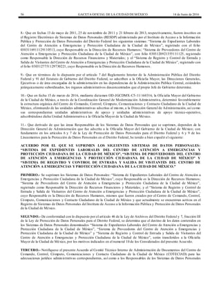 56 GACETA OFICIAL DE LA CIUDAD DEMÉXICO 14 de Junio de 2016
8.- Que en fechas 13 de mayo de 2011, 25 de noviembre de 2011 y 21 febrero de 2013, respectivamente, fueron inscritos en
el Registro Electrónico de Sistemas de Datos Personales (RESDP) administrado por el Instituto de Acceso a la Información
Pública y Protección de Datos Personales del Distrito Federal los siguientes sistemas: “Sistema de Expedientes Laborales
del Centro de Atención a Emergencias y Protección Ciudadana de la Ciudad de México”, registrado con el folio
0303116911129110513, cuyo Responsable es la Dirección de Recursos Humanos; “Sistema de Proveedores del Centro de
Atención a Emergencias y Protección Ciudadana de la Ciudad de México”, con folio 0303120921355111125, registrado
como Responsable la Dirección de Recursos Financieros y Materiales; y el “Sistema de Registro y Control de Entrada y
Salida de Visitantes del Centro de Atención a Emergencias y Protección Ciudadana de la Ciudad de México”, registrado con
el folio 0303127751129730221, cuyo Responsable es la Dirección de Recursos Humanos.
9.- Que en términos de lo dispuesto por el artículo 7 del Reglamento Interior de la Administración Pública del Distrito
Federal y 91 del Estatuto de Gobierno del Distrito Federal, se adscriben a la Oficialía Mayor, las Direcciones Generales,
Ejecutivas o de área encargadas de la administración en las dependencias de la Administración Pública Central, estándoles
jerárquicamente subordinados, los órganos administrativos desconcentrados que el propio Jefe de Gobierno determine.
10.- Que en fecha 15 de marzo de 2016, mediante dictamen OD-JGCDMX-C5-11/160316, la Oficialía Mayor del Gobierno
de la Ciudad de México, a través de la Coordinación General de Modernización Administrativa, determinó favorablemente
la estructura orgánica del Centro de Comando, Control, Cómputo, Comunicaciones y Contacto Ciudadano de la Ciudad de
México, eliminando de las unidades administrativas adscritas al mismo, a la Dirección General de Administración, así como
sus correspondientes unidades administrativas de apoyo y unidades administrativas de apoyo técnico-operativo,
adscribiéndose dicha Unidad Administrativa a la Oficialía Mayor de la Ciudad de México.
11.- Que derivado de que las áreas Responsables de los Sistemas de Datos Personales que se suprimen, dependen de la
Dirección General de Administración que fue adscrita a la Oficialía Mayor del Gobierno de la Ciudad de México; con
fundamento en los artículos 6 y 7 de la Ley de Protección de Datos Personales para el Distrito Federal y 6 y 9 de los
Lineamientos para la Protección de Datos Personales en el Distrito Federal, he tenido a bien expedir el siguiente:
ACUERDO POR EL QUE SE SUPRIMEN LOS SIGUIENTES SISTEMAS DE DATOS PERSONALES:
“SISTEMA DE EXPEDIENTES LABORALES DEL CENTRO DE ATENCIÓN A EMERGENCIAS Y
PROTECCIÓN CIUDADANA DE LA CIUDAD DE MÉXICO”, “SISTEMA DE PROVEEDORES DEL CENTRO
DE ATENCIÓN A EMERGENCIAS Y PROTECCIÓN CIUDADANA DE LA CIUDAD DE MÉXICO” Y
“SISTEMA DE REGISTRO Y CONTROL DE ENTRADA Y SALIDA DE VISITANTES DEL CENTRO DE
ATENCIÓN A EMERGENCIAS Y PROTECCIÓN CIUDADANA DE LA CIUDAD DE MÉXICO.”
PRIMERO.- Se suprimen los Sistemas de Datos Personales: “Sistema de Expedientes Laborales del Centro de Atención a
Emergencias y Protección Ciudadana de la Ciudad de México”, cuyo Responsable es la Dirección de Recursos Humanos;
“Sistema de Proveedores del Centro de Atención a Emergencias y Protección Ciudadana de la Ciudad de México”,
registrado como Responsable la Dirección de Recursos Financieros y Materiales; y el “Sistema de Registro y Control de
Entrada y Salida de Visitantes del Centro de Atención a Emergencias y Protección Ciudadana de la Ciudad de México”,
cuyo Responsable es la Dirección de Recursos Humanos, mismos que fueron creados por el Centro de Comando, Control,
Cómputo, Comunicaciones y Contacto Ciudadano de la Ciudad de México y que actualmente se encuentran activos en el
Registro de Sistemas de Datos Personales del Instituto de Acceso a la Información Pública y Protección de Datos Personales
de la Ciudad de México.
SEGUNDO.- De conformidad con lo dispuesto por el artículo 46 de la Ley de Archivos del Distrito Federal y 7, fracción III
de la Ley de Protección de Datos Personales para el Distrito Federal, se determina que el destino de los datos contenidos en
los Sistemas de Datos Personales denominados “Sistema de Expedientes Laborales del Centro de Atención a Emergencias y
Protección Ciudadana de la Ciudad de México”, “Sistema de Proveedores del Centro de Atención a Emergencias y
Protección Ciudadana de la Ciudad de México” y “Sistema de Registro y Control de Entrada y Salida de Visitantes del
Centro de Atención a Emergencias y Protección Ciudadana de la Ciudad de México”, serán transferidos a la Oficialía
Mayor de la Ciudad de México, por los motivos indicados en el numeral 10 de los Considerados del presente Acuerdo.
TERCERO.- Notifíquese el presente Acuerdo al Comité Técnico Interno de Administración de Documentos del Centro de
Comando, Control, Cómputo, Comunicaciones y Contacto Ciudadano de la Ciudad de México (COTECIAD) para las
adecuaciones jurídico administrativas correspondientes, así como a los Responsables de los Sistemas de Datos Personales
 