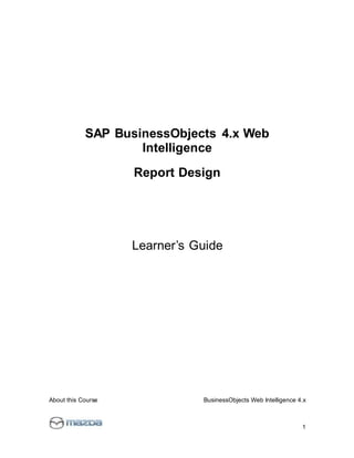 About this Course BusinessObjects Web Intelligence 4.x
1
SAP BusinessObjects 4.x Web
Intelligence
Report Design
Learner’s Guide
 