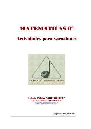 MATEMÁTICAS 6º
Actividades para vacaciones

Colegio Público “ARTURO DÚO”
Castro Urdiales (Cantabria)
http://duo5.lacoctele...