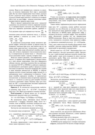 личину. Якщо ж кут вимірюється у минутах та секун-
дах, то спочатку переводимо його міру у десятковий
дріб. Під час такого переведення число минут ділиться
на 60 і додається число секунд, поділене на 3600. Ре-
зультати ділення округлюються з точністю до чотирьох
(або п’яти, де одна цифра – запасна) десяткових знаків,
використовуючи правила округлення.
Якщо в процесі переведення міри кута з градусної
у радіанну слід визначити точність отриманої відпові-
ді, то використовують методом меж. Нехай градусна
міра кута, виражена десятковим дробом, дорівнює α.
Тоді радіанна міра кута виражається числом
180

. За
описаним вище методом оцінюємо число  десятко-
вими дробами з точністю до сотих: 3,14˂ ˂3,15;
180
14,3 
˂
180

˂
180
15,3 
.
За допомогою калькулятора можна визначити пра-
вильні цифри і обчислити нижню та верхню межу на-
ближеного значення міри кута, пам’ятаючи про те, що
нижня межа округлюється з недостачею, а верхня – з
надлишком. Якщо межа абсолютної похибки дуже ве-
лика, або точність отриманого числа недостатньо висо-
ка, то повертаємося до оцінки числа  з більшою кіль-
кістю десяткових знаків: з трьома, чотирма тощо.
Якщо кут задано в радіанах, і він виражений у долях
числа π, то правило його переведення у градуси описа-
но у нині діючих підручниках. Для кута, вираженого
дійсним числом, достатньо поділити його на наближе-
не значення 0,01745 за МППЦ та здійснити переведен-
ня наближеного десяткового дробу в градуси за описа-
ним вище алгоритмом. Оскільки множення або ділення
в таких випадках виконується за МППЦ, то добуток
повинен містити стільки значущих цифр, скільки їх є в
наближеному числі з найменшою їх кількістю. У разі,
якщо потрібно врахувати похибку, то користуються
методом меж: за описаним вище алгоритмом оцінюють
число  з точністю до двох (а у разі потреби і більшої
кількості) десяткових знаків. Радіанну міру кута мно-
жать на 180° і за властивостями числових нерівностей
ділять на відповідні межі числа  .
Приклад 2. За допомогою калькулятора знайдіть:
а) радіанну міру кутів 
16 ; 943142 
; б) градусну
міру кута 1,96. Міри кутів вважати точними числами.
Розв’язування. а) Нехай маємо кут 16 градусів.
Переведемо градусну міру кута у радіанну:
рад2792,0рад27920,0рад01745,01616 
.
Як зазначалося вище, наближене число 0,01745
складається з чотирьох значущих цифр, число 16 є
точним, отже за МППЦ у відповіді залишається чоти-
ри значущі цифри. Таким чином, рад2792,016 
.
Застосуємо для виконання завдання метод меж.
За описаним вище алгоритмом
180
1614,3 
˂ ˂
180
1615,3 
,
де α – заданий кут, міра якого виражена в градусах.
Тоді ...279111,0 ˂ ˂ 28,0 ; 27,0 ˂ ˂ 28,0 ;
радіан.005,0275,0
2
27,028,0
2
27,028,0





Як видно, правильними є лише перших два десят-
кових знаки отриманого числа.
Межа відносної похибки
%9,1...%81,1%100
275,0
005,0
 .
Учням слід нагадати, що округлення меж похибок
здійснюється тільки з надлишком. Така похибка є
допустимою, тому немає потреби брати більш точні
значення числа π.
Таким чином, порівнюючи результати переведення
міри кута 
16 у радіанну, можна зробити наступні
висновки: під час обчислень за методом меж у відпо-
віді записуються лише правильні цифри – їх дві, а під
час обчислень за МППЦ окрім правильних цифр, у
відповіді містяться і сумнівні цифри. Тому визначити
межу абсолютної похибки під час використання
МППЦ неможливо. Якщо ж округлити результати до
сотих, залишаючи у відповіді лише правильні цифри,
то отримаємо однаковий результат: радіан28,016 
.
Тому у разі, якщо відсутня потреба обчислювати межі
похибок, доцільно користуватися МППЦ – він менш
громіздкий та зручніший у використанні.
Нехай задано кут 943142 
. Насамперед його пот-
рібно записати у вигляді десяткового дробу. Зрозумі-
ло, що у такій ситуації доцільно спочатку додати зви-
чайні дроби і лише потім подавати їх суму у вигляді
десяткового дробу. Міру кута достатньо записати з
чотирма значущими цифрами:
.23,42...2302777,042
3600
829
42
3600
49
60
13
42943142

























Тоді
рад.7369,07369135,0рад01745,023,42943142 
Отже, рад.7369,0943142 
Застосуємо для виконання завдання метод меж. За
описаним вище алгоритмом
180
2,4214,3 
˂ ˂
180
3,4215,3 
,
де α – заданий кут, міра якого виражена в градусах.
Десятковий запис градусної міри кута округляємо до
трьох значущих цифр, оскільки число π записано за
допомогою трьох значущих цифр. Тоді
.0,736155.. ˂ ˂ 0,74025; 0,73˂ ˂ 0,75;
01,074,0
2
73,075,0
2
73,075,0




 (рад).
Як видно, правильним є лише перший десятковий
знак отриманого числа. Межа відносної похибки
%.4,1...%35,1%100
74,0
01,0
 Отже,
01,074,0943142 
(рад).
Легко помітити, що результати наближених обчис-
лень різними методами збігаються у записі правиль-
них цифр кінцевого результату.
б) Подамо радіанну міру кута у градусах:
    
3,112...3209,11201745,0:96,196,1  .
За МППЦ частка записується з чотирма значущими
цифрами, оскільки 0,01745 містить чотири значущі
40
Science and Education a New Dimension. Pedagogy and Psychology, III(24), Issue: 48, 2015 www.seanewdim.com
 