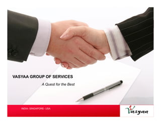 VASYAA GROUP OF SERVICES 
A Quest for the Best 
INDIA- SINGAPORE- USA Your Logo 
 