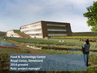 Food & Technology Center
Royal Cosun, Dinteloord
2014-present
Role: project manager
 