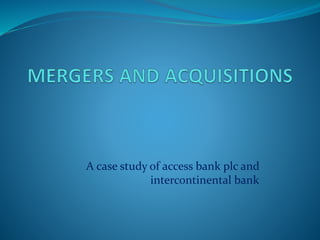 A case study of access bank plc and
intercontinental bank
 
