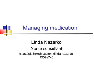 Managing medication
Linda Nazarko
Nurse consultant
https://uk.linkedin.com/in/linda-nazarko-
1952a746
 