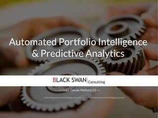 Automated Portfolio Intelligence
& Predictive Analytics
www.blackswanconsultinggroup.com | info@blackswanconsultinggroup.com
— Logic Canvas Platform 2.0 —
 