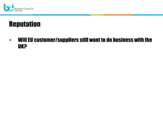 • Will EU customer/suppliers still want to do business with the
UK?
Reputation
 