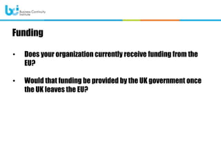• Does your organization currently receive funding from the
EU?
• Would that funding be provided by the UK government once
the UK leaves the EU?
Funding
 