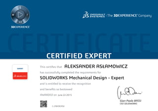 CERTIFICATECERTIFIED EXPERT
This certifies that	
has successfully completed the requirements for
and is entitled to receive the recognition
and benefits so bestowed
AWARDED on	
EXPERT
Gian Paolo BASSI
CEO SOLIDWORKS
June 22 2015
ALEKSANDER ASŁAMOWICZ
SOLIDWORKS Mechanical Design - Expert
C-J7BYE9CRSX
Powered by TCPDF (www.tcpdf.org)
 