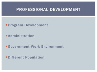 Program Development
Administration
Government Work Environment
Different Population
PROFESSIONAL DEVELOPMENT
 