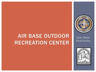 Joint Base
Charleston
AIR BASE OUTDOOR
RECREATION CENTER
 