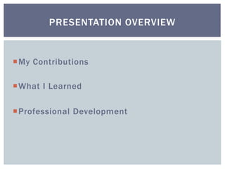 My Contributions
What I Learned
Professional Development
PRESENTATION OVERVIEW
 