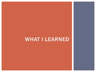 WHAT I LEARNED
 