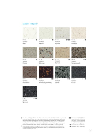 119
FP 100
TEMPEST
Peak
C
FR 148
TEMPEST
Radiance (Shimmer)
FB 154
TEMPEST
Bronzestar
FM 111
TEMPEST
Meteor
FC 188
TEMPEST
Caviar
C
FB 173
TEMPEST
Bamboo
FG 144
TEMPEST
Glimmer
FZ 184
TEMPEST
Zenith
FM 178
TEMPEST
Mystic
FG 174
TEMPEST
Genesis
FH 114
TEMPEST
Horizon
FI 187
TEMPEST
Igneous
FW 145
TEMPEST
Whippoorwill
C
C
C C
C C
C
C
C
C
Staron®
Tempest®
C SCS
Contains pearl particulates that are shaped flat and tend to float on the surface. Due the unique distribution
in production, these particulates come with directional pattern.As a result, reflections in particulates may vary
depending on light and view angles.
SCS
C
B
European FR ‘Class C’ Certification.
European FR ‘Class B’ Certification.
These colours hold the SCS Material
Content Certification which verifies
that Staron® is working responsibly
to minimise environmental impact
during its manufacturing process.
Dark colours and high gloss finishes - Staron® is a durable and repairable surface that will last for many years with
simple care. Please refer to our ‘How to Care for your Solid Surfaces’ leaflet. Dark colours and high gloss finishes
will, like everything else, potentially show scratches if a worktop saver has not been used. Scratches or abrasion
marks are not covered under the Staron® 10 year warranty. However, if scratches occur over a period of time,
the surface can be re-sanded and re-finished, which will remove the scratches. Refinishing your surface must be
performed by an authorised Staron® fabricator / installer and you will be charged at an hourly service rate.
 