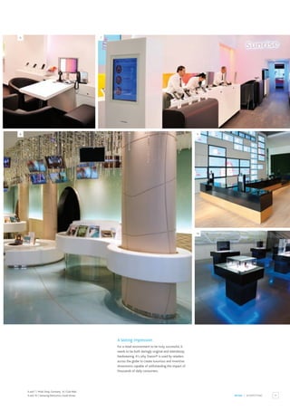 11
RETAIL / SHOPFITTING
6 and 7 / Multi Shop, Germany. 8 / Club Med.
9 and 10 / Samsung Electronics, South Korea.
A lasting impression
For a retail environment to be truly successful, it
needs to be both daringly original and relentlessly
hardwearing. It’s why Staron® is used by retailers
across the globe to create luxurious and inventive
showrooms capable of withstanding the impact of
thousands of daily consumers.
6
8 9
7
10
 