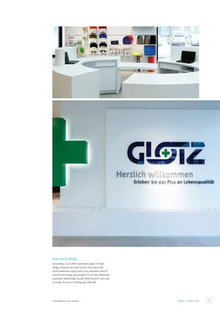 15
RETAIL / SHOPFITTING
Inclusive by design
Accessibility is an often overlooked aspect of retail
design. However, this was far from the case at the
Glotz healthcare supply store. Every seamless Staron®
counter and display was designed to be fully wheelchair
accessible.Additionally, Quasar White Staron® was used
to create the store’s striking logo-clad wall.
Glotz Healthcare Shop, Germany.
 