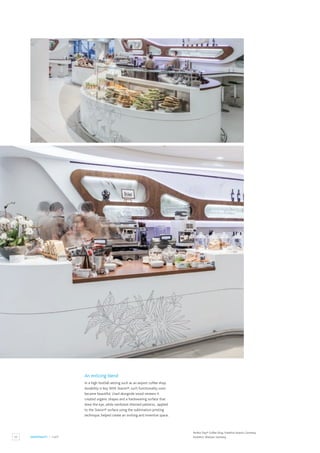 22 HOSPITALITY / CAFÉ
Perfect Day® Coffee Shop, Frankfurt Airport, Germany.
Architect: 3Deluxe, Germany.
An enticing blend
In a high footfall setting such as an airport coffee shop,
durability is key.With Staron®, such functionality soon
became beautiful. Used alongside wood veneers it
created organic shapes and a hardwearing surface that
drew the eye, while rainforest-themed patterns, applied
to the Staron® surface using the sublimation printing
technique, helped create an inviting and inventive space.
 