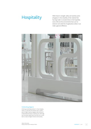 23
HOSPITALITY / CAFÉ
Gallery Café,Australia.
Design by: Maria Gavriel & Al Brennan,THETSU.
Hardworking elegance
Achieving outstanding standout in a busy shopping
centre is no easy feat.The solution was to create a
piece of highly sculptural signage made entirely out
of thermoformed Staron®. Inspired by the café’s logo,
each intricately shaped letter was fixed into a curved
base to create an elegant entrance and boundary.
While Staron’s strength, safety and seamless joints
all appeal, it’s the versatility of the material that
has long made it a trusted choice in the hospitality
sector.After all, few environments have such an
extensive and varied list of applications where it can
make a genuine difference.
Hospitality
 