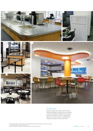 25
HOSPITALITY / CAFETERIA
6 / Merthyr Tydfil College, UK. Architect: Boyes Rees of Cardiff, Manufacturer: Limebright of Newport and Counterline of Liverpool.
7 / Stourbridge College, UK. Apex Designs and Products Ltd.
8 and 10 / Lotte Canteen, South Korea. 9 / Novartis HQ, Greece. Architect: Sgoutas Architects.
6 7
8
10
9
Serving up choice
By their very design, busy cafeterias need to be able to
withstand everything from spills and stains, to scrapes and
scratches.The durability and flexibility of Staron® means
you’ll find it being used in a number of widely differing
applications in such environments, on everything from
worktops and seating to bins and cutlery holders.
 