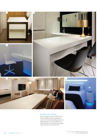 40 HOSPITALITY / HOTEL SUITE
Beautifully accommodating
Quick resets. Regular makeovers.Awkward spaces.
Staron® provides a versatile and hardwearing
solution to the many unique challenges faced when
designing a hotel room. Intricate shapes can be
easily created that optimise limited space, bringing
stylish practicality to any architect’s vision.
1, 2 and 4 / Sheraton Grand Walker Hill Hotel, South Korea.
3 and 5 / HOST 2009 Bar e Svietti.
1
3
4 5
2
 