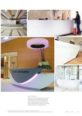 47
WORKSPACE / RECEPTION
A great reception
Reception areas do more than provide a warm welcome.
They set the tone for the whole building and provide
a hardwearing space for phones and paperwork.With
Staron®, such practicality never comes at the cost of
creativity. Instead it becomes a chance to play with light,
experiment with shape and be daringly original.
6
8 9
10
7
6 / Novartis HQ, Greece. Architect: Sgoutas Architects. 7 / Bristol Airport, UK. Reynolds Collcutt Furniture.
8 / Birmingham Metropolitan Colleges, UK. Apex Design and Products Ltd. 9 / Museum of Wales, UK. JJ Interiors (SW) Ltd. 10 / Lotte Tower, South Korea.
 