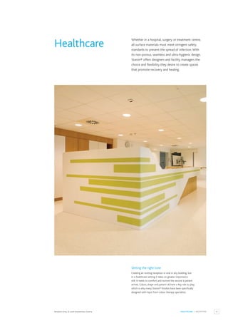 57
HEALTHCARE / RECEPTION
Setting the right tone
Creating an inviting reception is vital in any building, but
in a healthcare setting it takes on greater importance
still. It needs to comfort and nurture the second a patient
arrives. Colour, shape and pattern all have a key role to play,
which is why many Staron® finishes have been specifically
designed with input from colour therapy specialists.
Reception Area, St. Josef Krankenhaus,Austria.
Whether in a hospital, surgery or treatment centre,
all surface materials must meet stringent safety
standards to prevent the spread of infection.With
its non-porous, seamless and ultra-hygienic design,
Staron® offers designers and facility managers the
choice and flexibility they desire to create spaces
that promote recovery and healing.
Healthcare
 