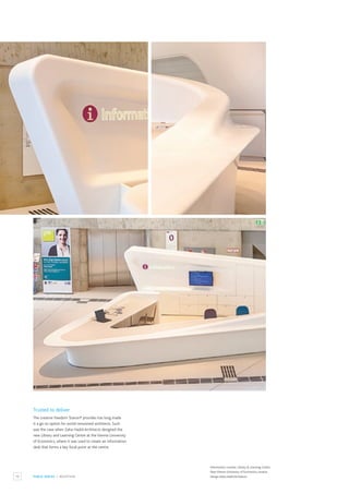 70 PUBLIC SPACES / RECEPTION
Information counter, Library & Learning Centre,
New Vienna University of Economics,Austria.
Design:Zaha Hadid Architects.
Trusted to deliver
The creative freedom Staron® provides has long made
it a go-to option for world-renowned architects. Such
was the case when Zaha Hadid Architects designed the
new Library and Learning Centre at the Vienna University
of Economics, where it was used to create an information
desk that forms a key focal point at the centre.
 