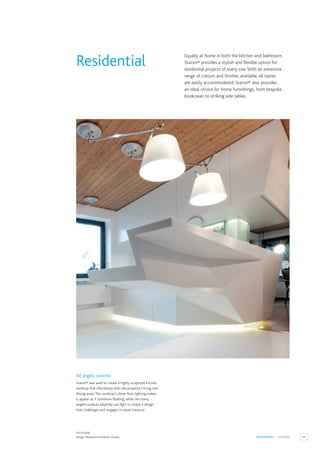 85
RESIDENTIAL / KITCHEN
KUS Kristall.
Design: Mezzanin Architekten,Austria.
All angles covered
Staron® was used to create a highly sculptural kitchen
worktop that effortlessly links the property’s living and
dining areas.The worktop’s clever floor lighting makes
it appear as if somehow floating, while the many
angled surfaces playfully use light to create a design
that challenges and engages in equal measure.
Equally at home in both the kitchen and bathroom,
Staron® provides a stylish and flexible option for
residential projects of every size.With an extensive
range of colours and finishes available, all tastes
are easily accommodated. Staron® also provides
an ideal choice for home furnishings, from bespoke
bookcases to striking side tables.
Residential
 