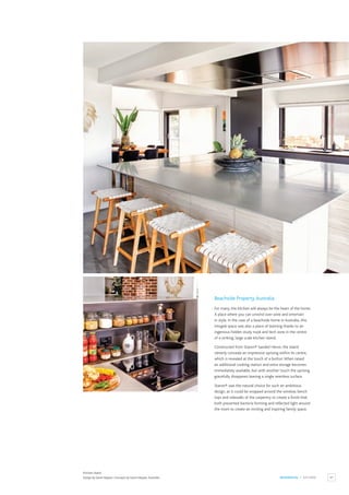 87
RESIDENTIAL / KITCHEN
Kitchen Island.
Design by Gavin Hepper, Concepts by Gavin Hepper,Australia.
Beachside Property,Australia
For many, the kitchen will always be the heart of the home.
A place where you can unwind over wine and entertain
in style. In the case of a beachside home in Australia, this
integral space was also a place of learning thanks to an
ingenious hidden study nook and tech zone in the centre
of a striking, large scale kitchen island.
Constructed from Staron® Sanded Heron, the island
cleverly conceals an impressive uprising within its centre,
which is revealed at the touch of a button.When raised
an additional cooking station and extra storage becomes
immediately available, but with another touch the uprising
gracefully disappears leaving a single seamless surface.
Staron® was the natural choice for such an ambitious
design, as it could be wrapped around the window, bench
tops and sidewalls of the carpentry to create a finish that
both prevented bacteria forming and reflected light around
the room to create an inviting and inspiring family space.
 