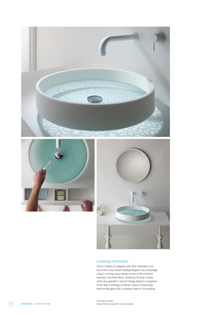 96 RESIDENTIAL / CONCEPT SINKS
Motif Basin Concept.
Design:Thomas Coward for Omvivo,Australia.
A winning combination
Staron’s ability to integrate with other materials is just
one of the many reasons leading designers are increasingly
using it to bring unique design visions to life.A perfect
example is the Motif Basin created by Thomas Coward,
which was awarded a Staron® Design Award in recognition
of the way it strikingly combines a piece of beautifully
hand-etched glass with a seamless Staron® surrounding.
 