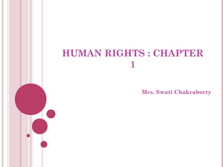 HUMAN RIGHTS : CHAPTER
1
Mrs. Swati Chakraborty
 