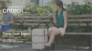 October 2016 edition
The who, what and where of
the smartphone traveler
Travel Flash Report
 