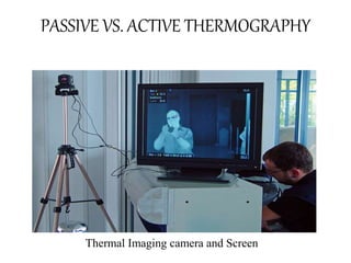 PASSIVE VS. ACTIVE THERMOGRAPHY
Thermal Imaging camera and Screen
 