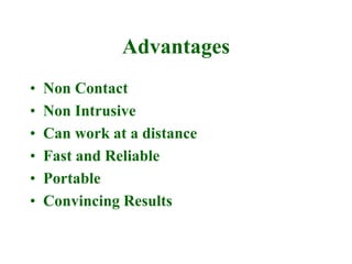 Advantages
• Non Contact
• Non Intrusive
• Can work at a distance
• Fast and Reliable
• Portable
• Convincing Results
 