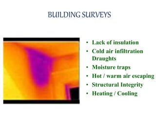 BUILDING SURVEYS
• Lack of insulation
• Cold air infiltration
Draughts
• Moisture traps
• Hot / warm air escaping
• Structural Integrity
• Heating / Cooling
 