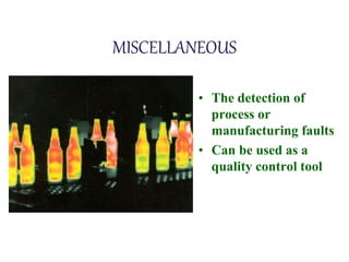 MISCELLANEOUS
• The detection of
process or
manufacturing faults
• Can be used as a
quality control tool
 