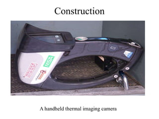 Construction
A handheld thermal imaging camera
 