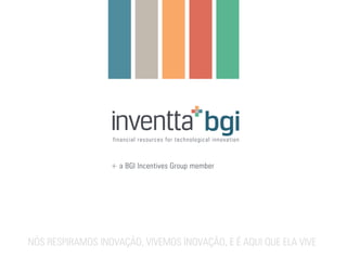 + a BGI Incentives Group member
NÓS RESPIRAMOS INOVAÇÃO, VIVEMOS INOVAÇÃO, E É AQUI QUE ELA VIVE
 