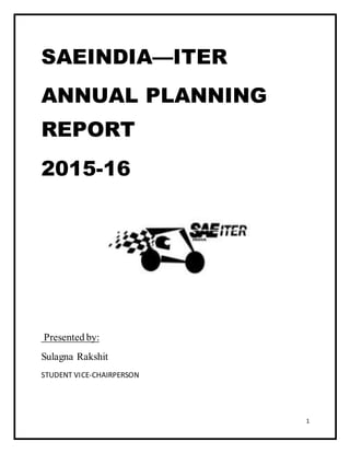 1
SAEINDIA—ITER
ANNUAL PLANNING
REPORT
2015-16
Presented by:
Sulagna Rakshit
STUDENT VICE-CHAIRPERSON
 
