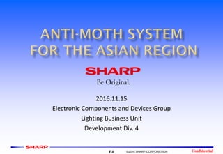 Confidential©2016 SHARP CORPORATION
2016.11.15
Electronic Components and Devices Group
Lighting Business Unit
Development Div. 4
P.0
 