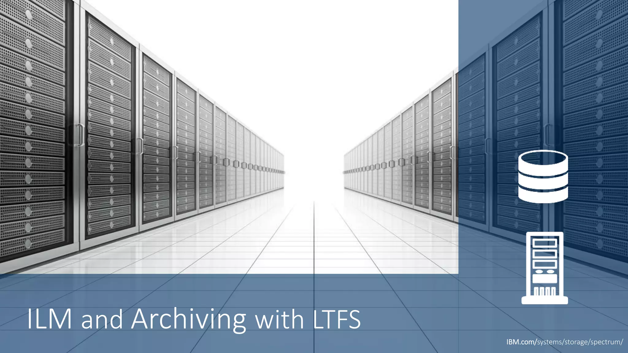 ILM and Archiving with LTFS
IBM.com/systems/storage/spectrum/
 