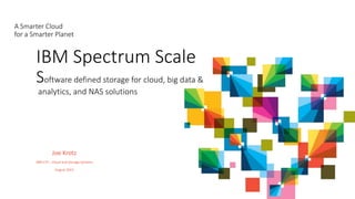 IBM Spectrum Scale
Software defined storage for cloud, big data &
analytics, and NAS solutions
A Smarter Cloud
for a Smarter Planet
Joe Krotz
IBM CTS – Cloud and Storage Systems
August 2015
 