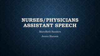 NURSES/PHYSICIANS 
ASSISTANT SPEECH 
MaryBeth Sanders 
Jenna Hanson 
 