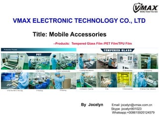 Title: Mobile Accessories
--Products: Tempered Glass Film /PET Film/TPU Film
By Jocelyn Email :jocelyn@vmax.com.cn
Skype :jocelyn901023
Whatsapp:+008615920124579
 