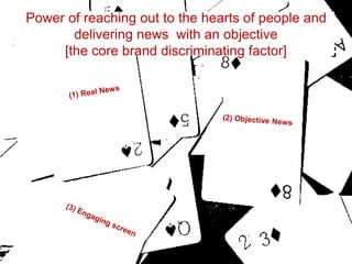 Power of reaching out to the hearts of people and
delivering news with an objective
[the core brand discriminating factor]
 