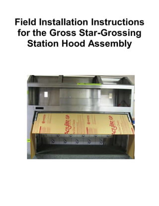 Field Installation Instructions
for the Gross Star-Grossing
Station Hood Assembly
 