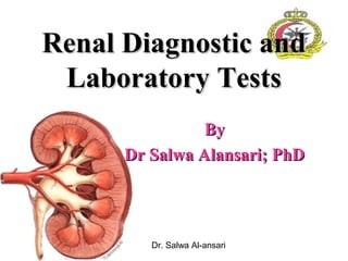 Dr. Salwa Al-ansari
Renal Diagnostic andRenal Diagnostic and
Laboratory TestsLaboratory Tests
ByBy
Dr Salwa Alansari; PhDDr Salwa Alansari; PhD
 