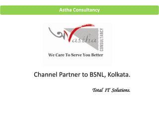 Astha Consultancy
Channel Partner to BSNL, Kolkata.
Total IT Solutions.
 