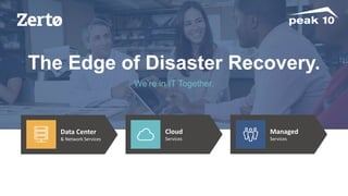 Managed
Services
Data Center
& Network Services
Cloud
Services
The Edge of Disaster Recovery.
We’re in IT Together.
 