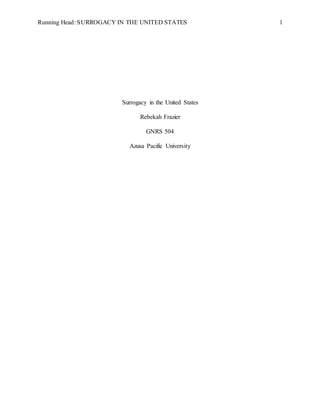 Running Head: SURROGACY IN THE UNITED STATES 1
Surrogacy in the United States
Rebekah Frazier
GNRS 504
Azusa Pacific University
 